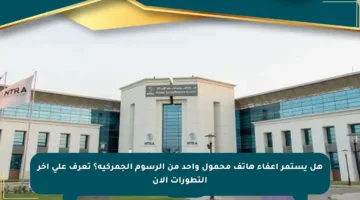 هل يستمر إعفاء هاتف محمول واحد من الرسوم الجمركية؟ تعرف على آخر التطورات الآن